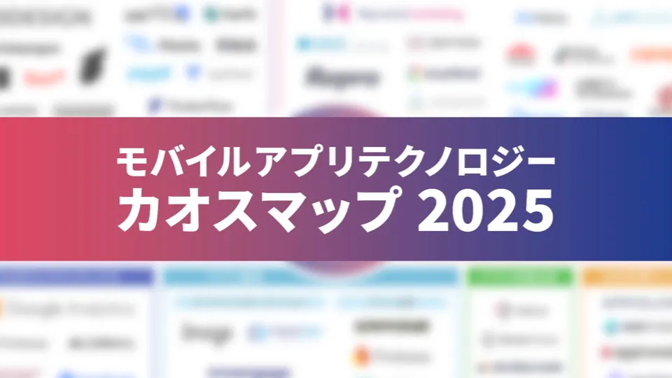 モバイルアプリテクノロジーカオスマップ2025