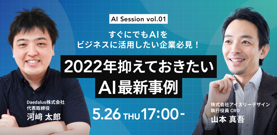 　【5/26(木)17時から開催】AI Session vol.01 すぐにでもAIをビジネスに活用したい企業必見！〜2022年抑えておきたいAI最新事例〜